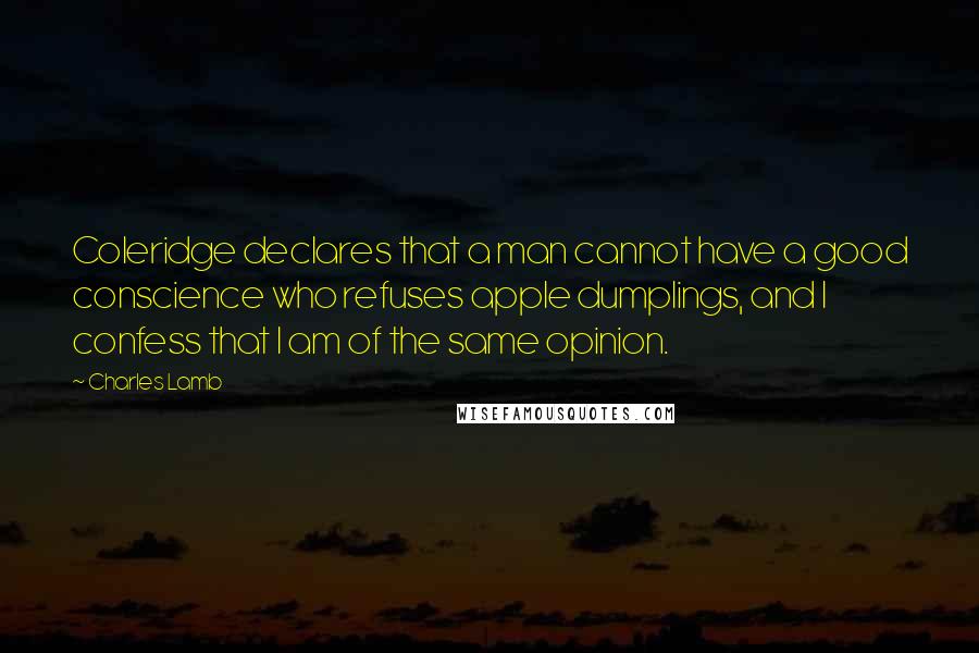 Charles Lamb Quotes: Coleridge declares that a man cannot have a good conscience who refuses apple dumplings, and I confess that I am of the same opinion.