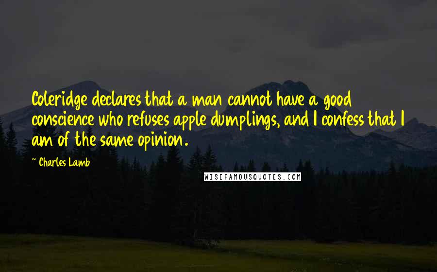 Charles Lamb Quotes: Coleridge declares that a man cannot have a good conscience who refuses apple dumplings, and I confess that I am of the same opinion.