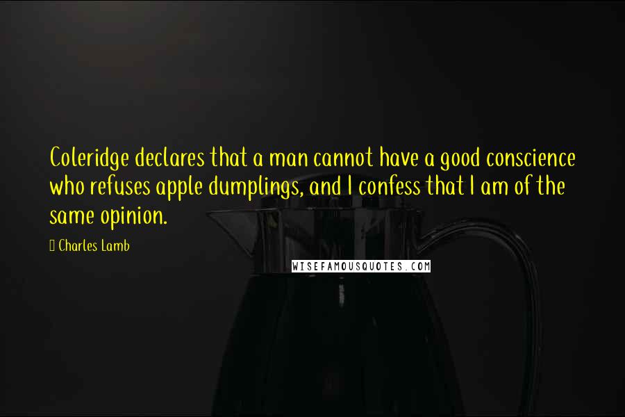 Charles Lamb Quotes: Coleridge declares that a man cannot have a good conscience who refuses apple dumplings, and I confess that I am of the same opinion.