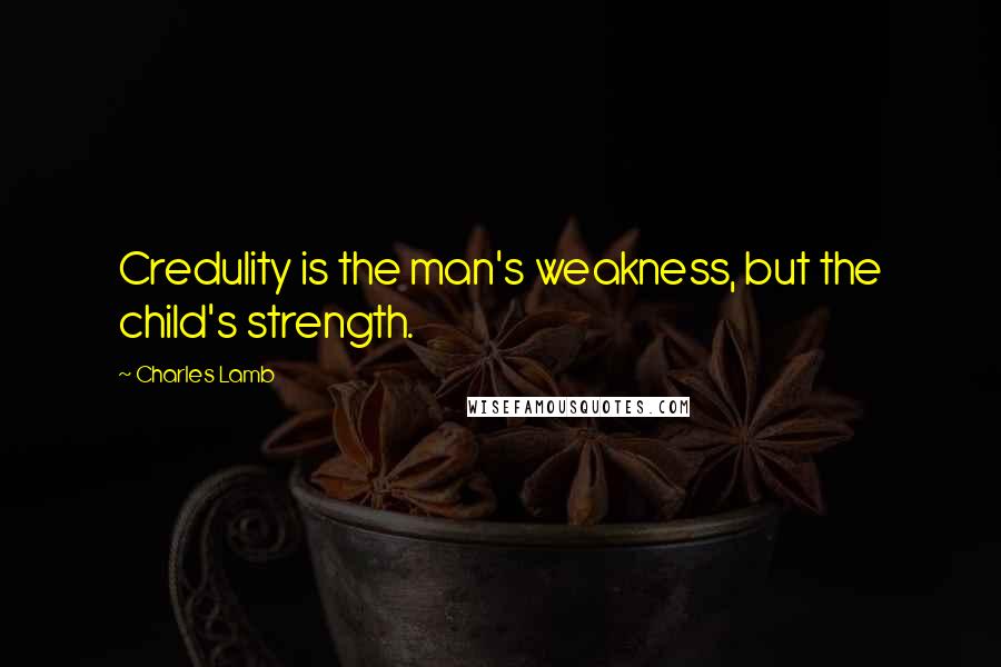 Charles Lamb Quotes: Credulity is the man's weakness, but the child's strength.