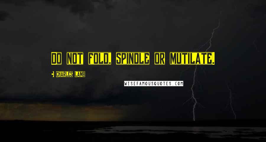 Charles Lamb Quotes: Do not fold, spindle or mutilate.