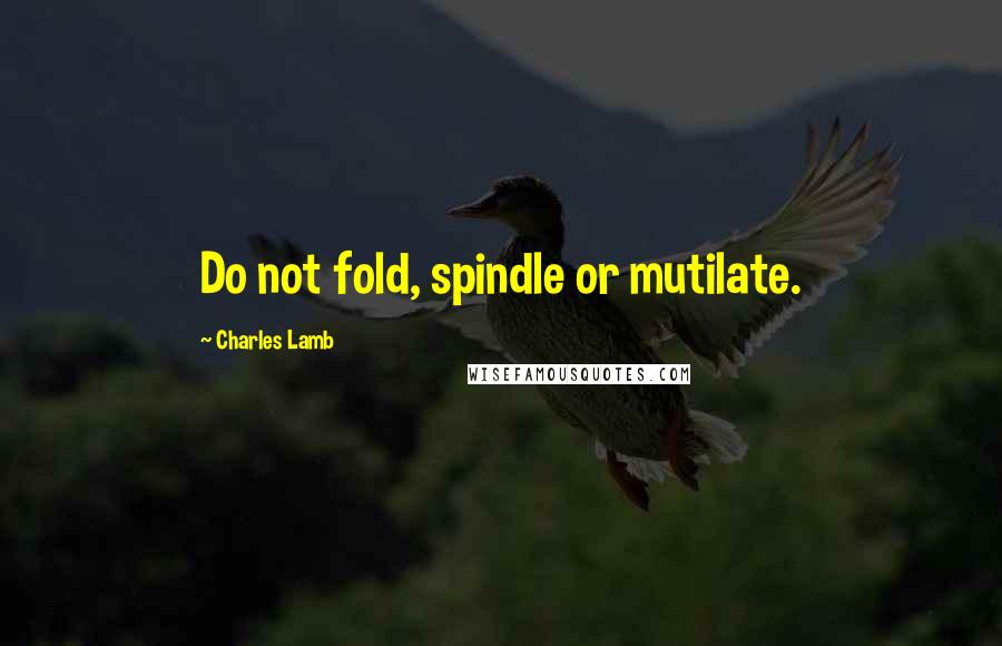 Charles Lamb Quotes: Do not fold, spindle or mutilate.