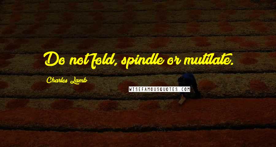 Charles Lamb Quotes: Do not fold, spindle or mutilate.