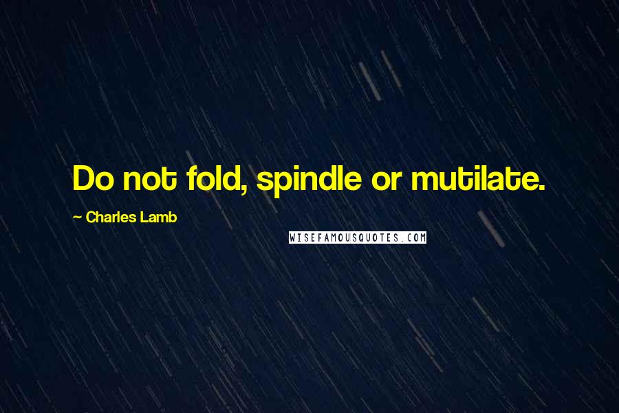 Charles Lamb Quotes: Do not fold, spindle or mutilate.