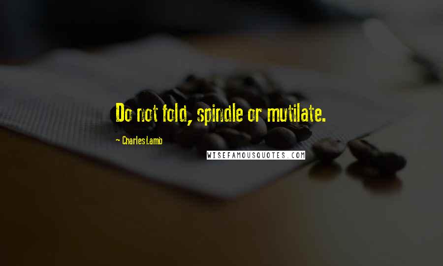 Charles Lamb Quotes: Do not fold, spindle or mutilate.