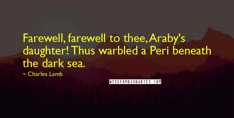 Charles Lamb Quotes: Farewell, farewell to thee, Araby's daughter! Thus warbled a Peri beneath the dark sea.