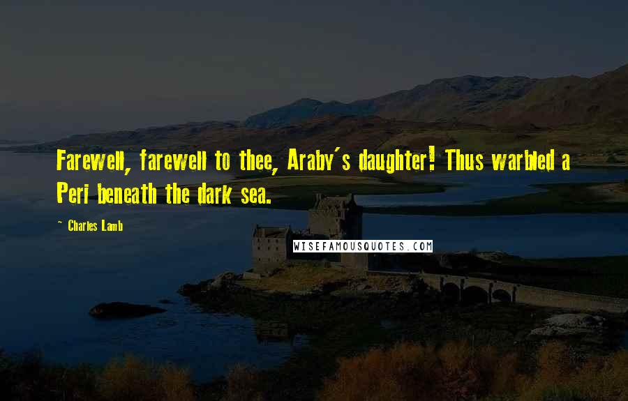 Charles Lamb Quotes: Farewell, farewell to thee, Araby's daughter! Thus warbled a Peri beneath the dark sea.