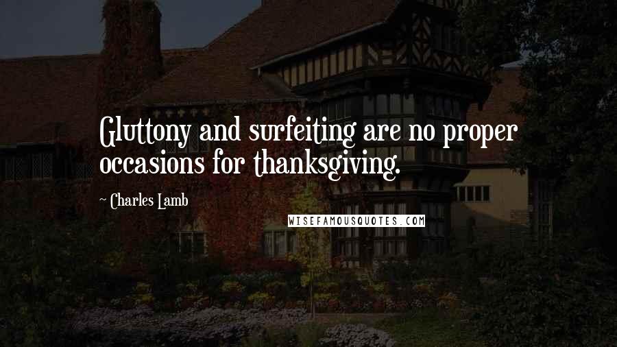 Charles Lamb Quotes: Gluttony and surfeiting are no proper occasions for thanksgiving.