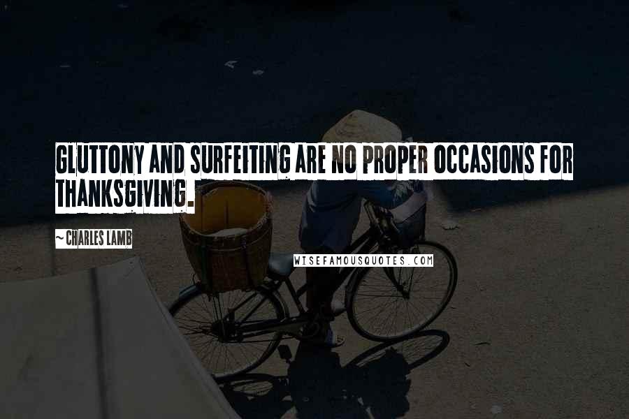 Charles Lamb Quotes: Gluttony and surfeiting are no proper occasions for thanksgiving.