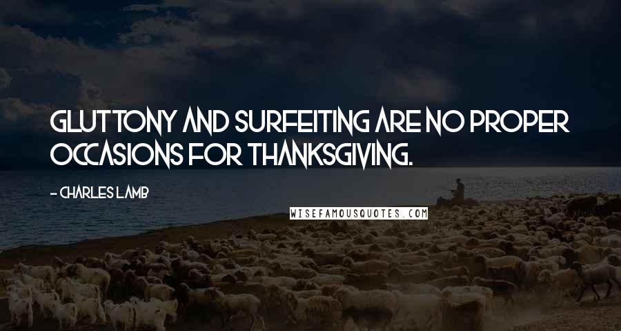 Charles Lamb Quotes: Gluttony and surfeiting are no proper occasions for thanksgiving.