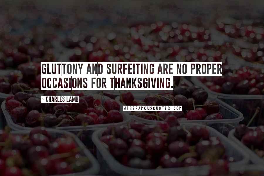 Charles Lamb Quotes: Gluttony and surfeiting are no proper occasions for thanksgiving.