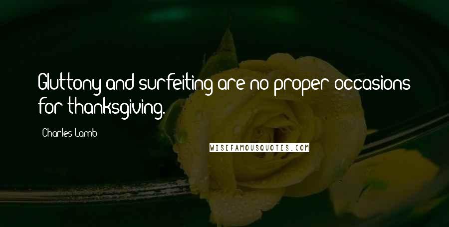 Charles Lamb Quotes: Gluttony and surfeiting are no proper occasions for thanksgiving.