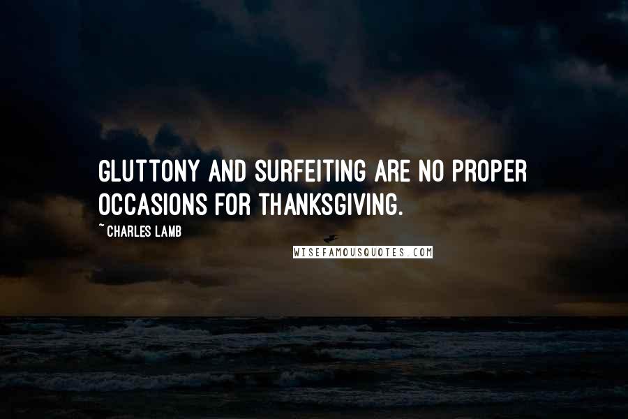 Charles Lamb Quotes: Gluttony and surfeiting are no proper occasions for thanksgiving.