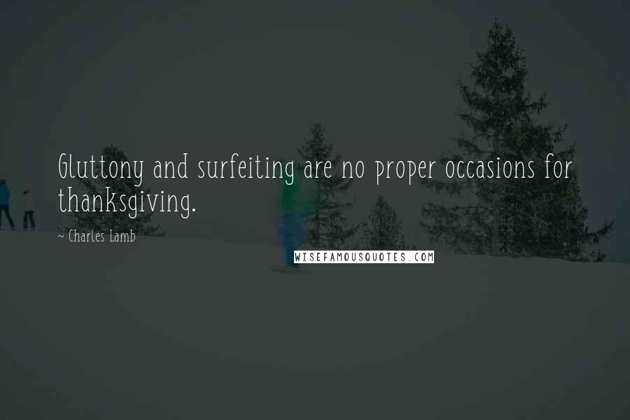 Charles Lamb Quotes: Gluttony and surfeiting are no proper occasions for thanksgiving.