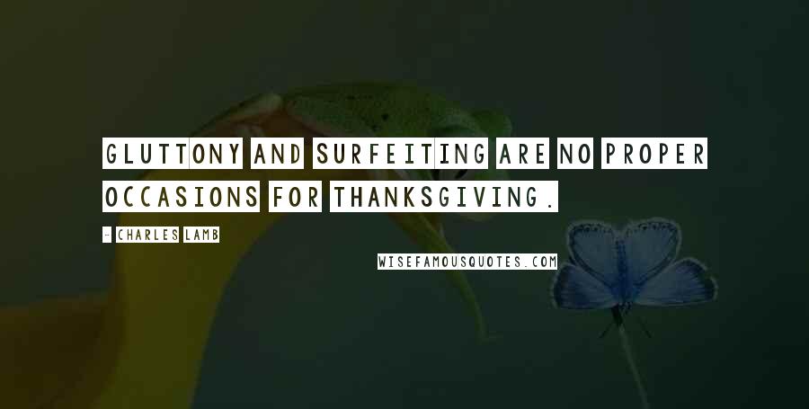 Charles Lamb Quotes: Gluttony and surfeiting are no proper occasions for thanksgiving.