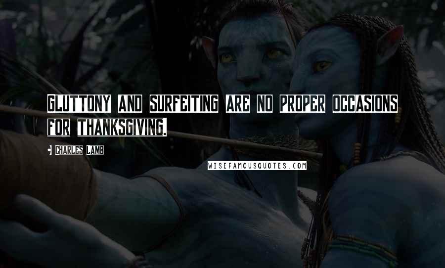 Charles Lamb Quotes: Gluttony and surfeiting are no proper occasions for thanksgiving.