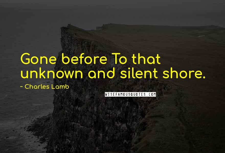 Charles Lamb Quotes: Gone before To that unknown and silent shore.