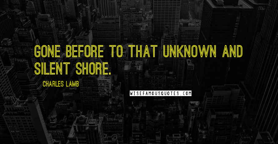 Charles Lamb Quotes: Gone before To that unknown and silent shore.