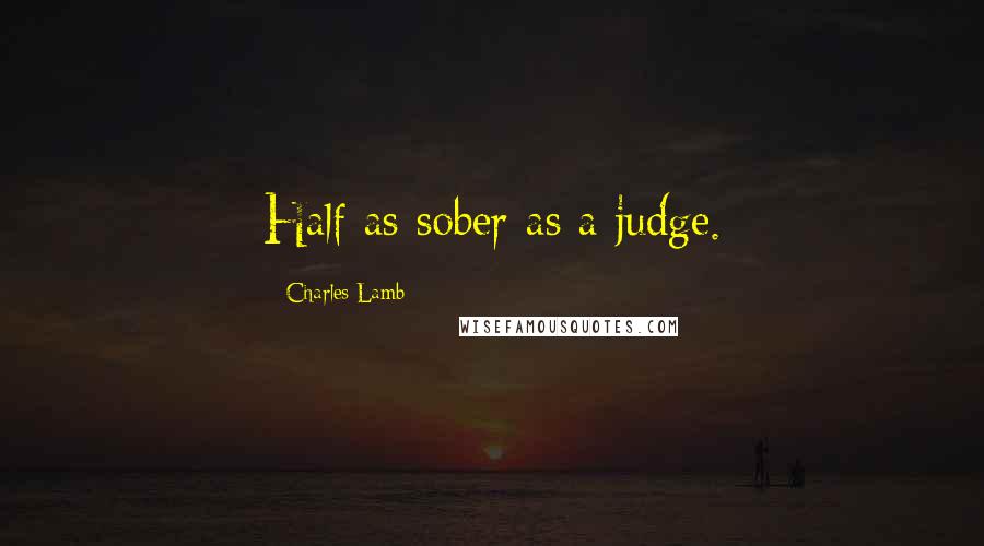 Charles Lamb Quotes: Half as sober as a judge.