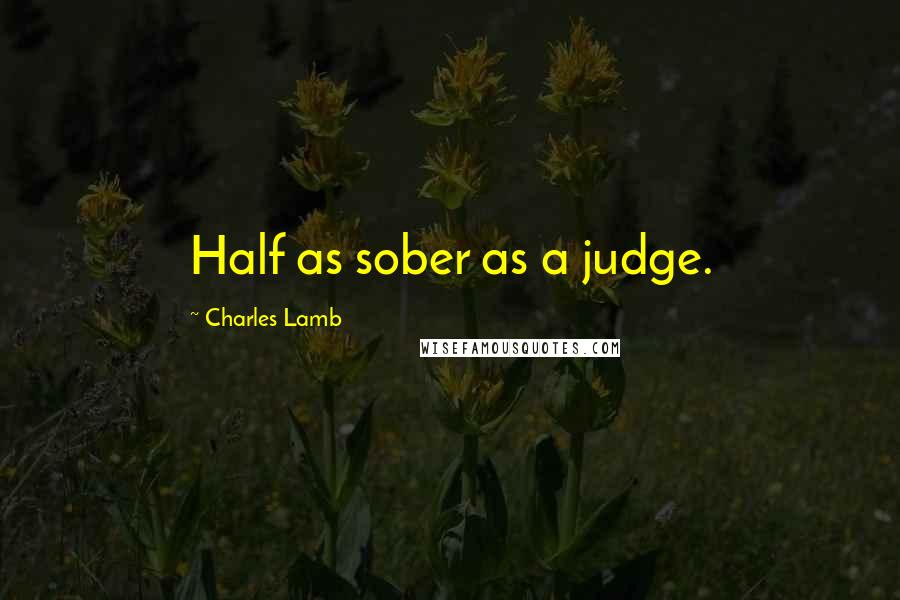 Charles Lamb Quotes: Half as sober as a judge.