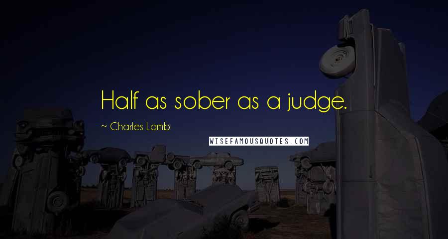 Charles Lamb Quotes: Half as sober as a judge.