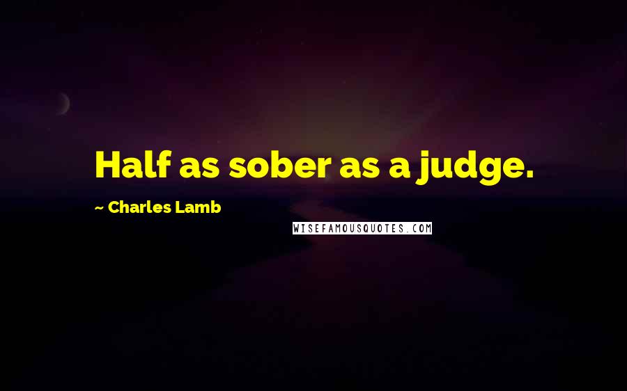 Charles Lamb Quotes: Half as sober as a judge.