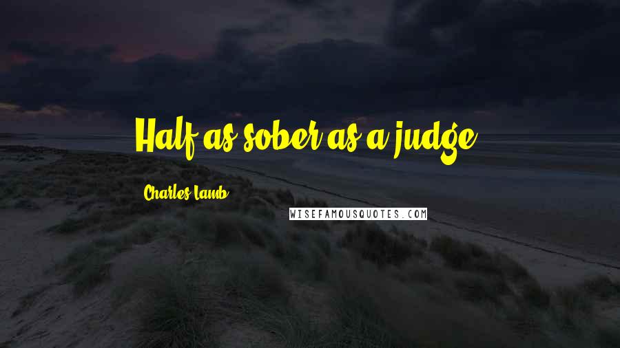 Charles Lamb Quotes: Half as sober as a judge.