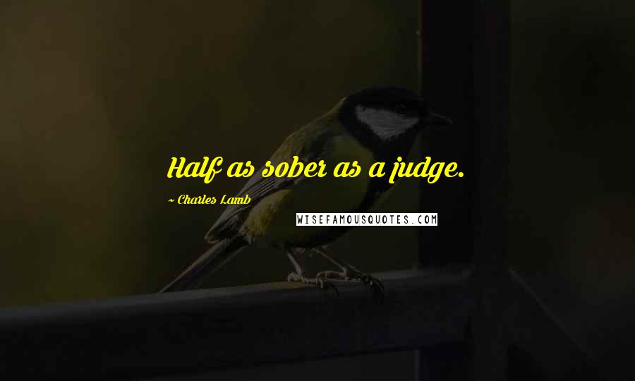 Charles Lamb Quotes: Half as sober as a judge.