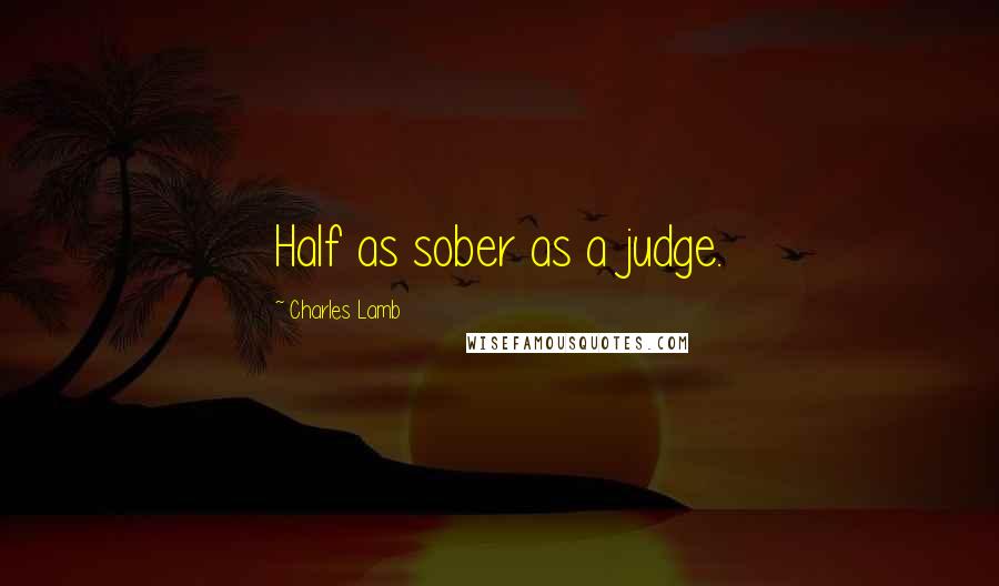 Charles Lamb Quotes: Half as sober as a judge.