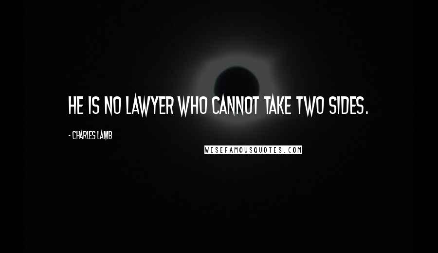 Charles Lamb Quotes: He is no lawyer who cannot take two sides.