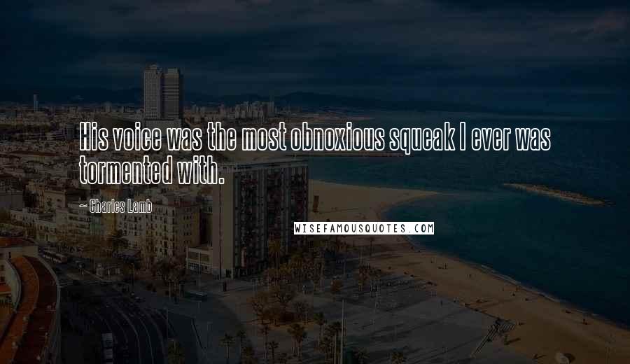 Charles Lamb Quotes: His voice was the most obnoxious squeak I ever was tormented with.