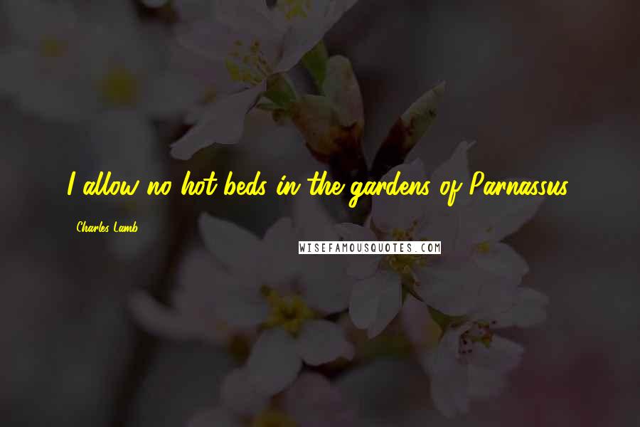 Charles Lamb Quotes: I allow no hot-beds in the gardens of Parnassus.