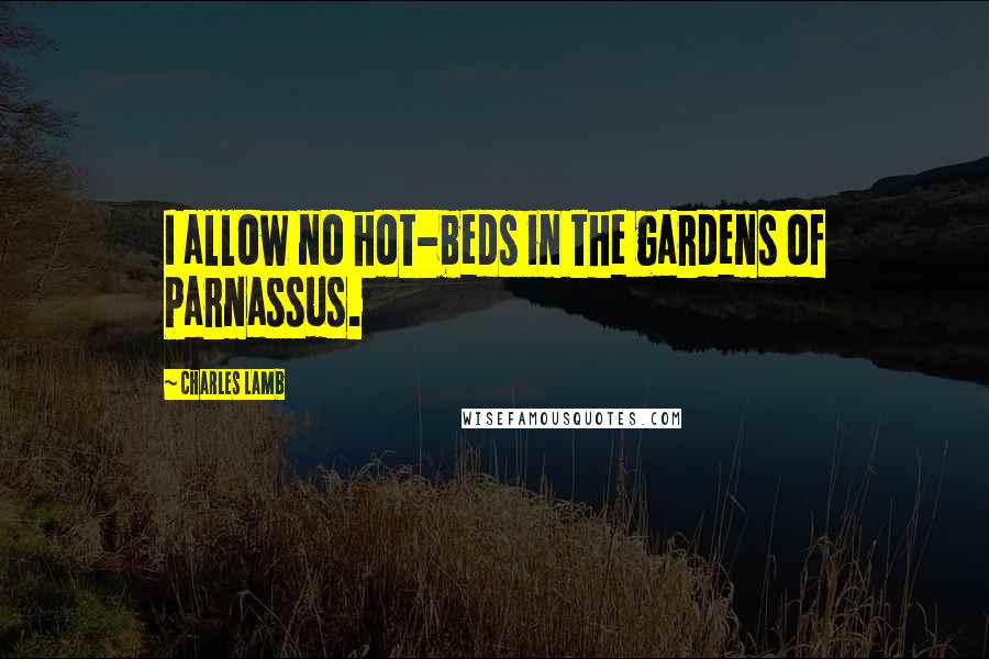 Charles Lamb Quotes: I allow no hot-beds in the gardens of Parnassus.