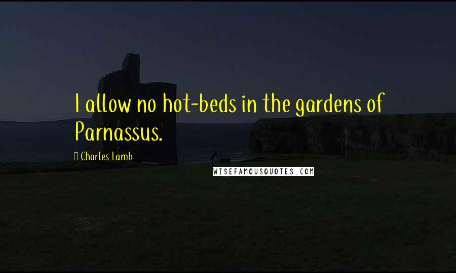 Charles Lamb Quotes: I allow no hot-beds in the gardens of Parnassus.