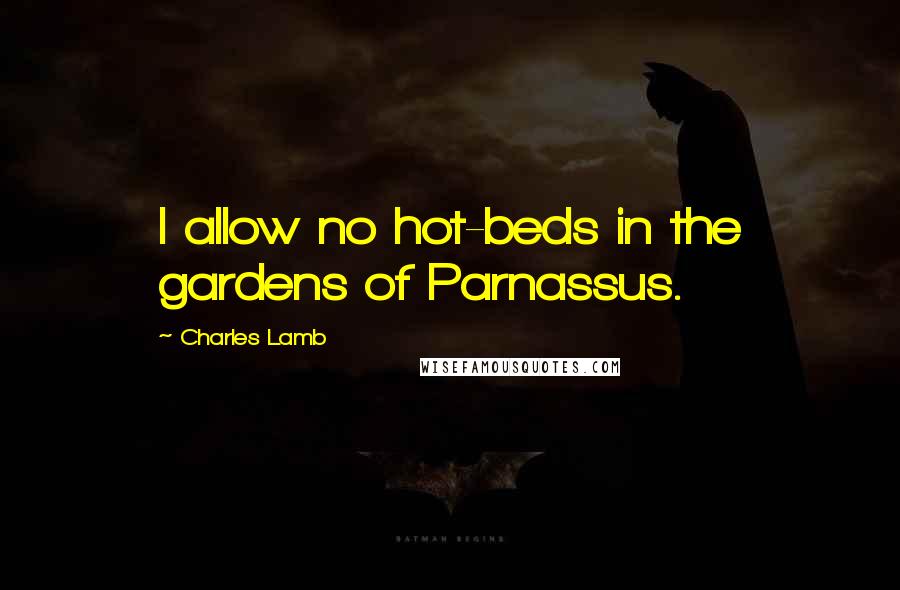 Charles Lamb Quotes: I allow no hot-beds in the gardens of Parnassus.
