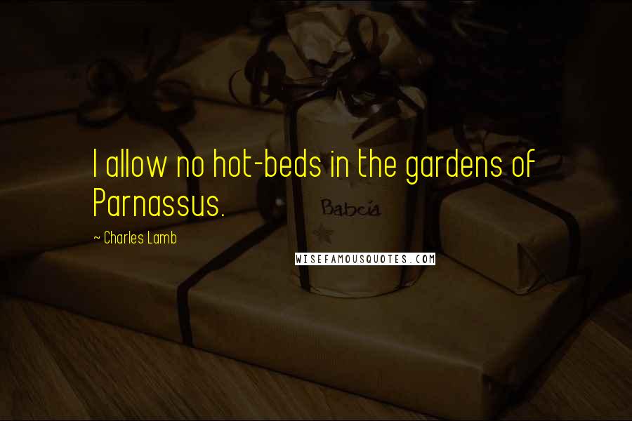 Charles Lamb Quotes: I allow no hot-beds in the gardens of Parnassus.