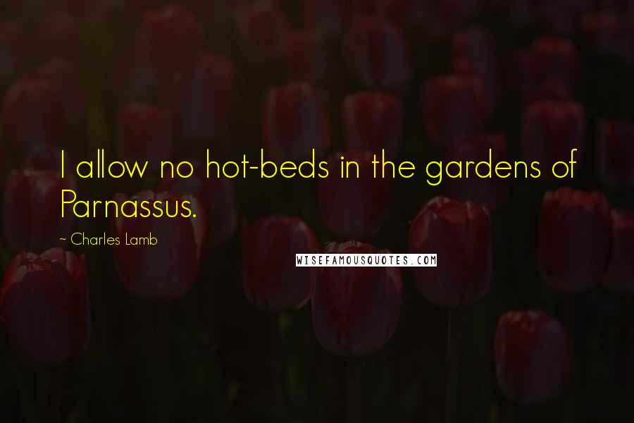Charles Lamb Quotes: I allow no hot-beds in the gardens of Parnassus.