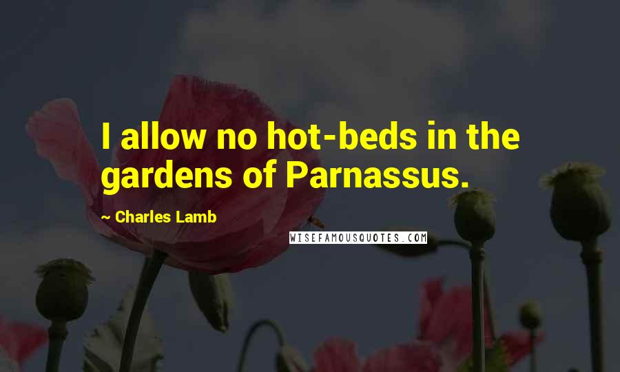 Charles Lamb Quotes: I allow no hot-beds in the gardens of Parnassus.