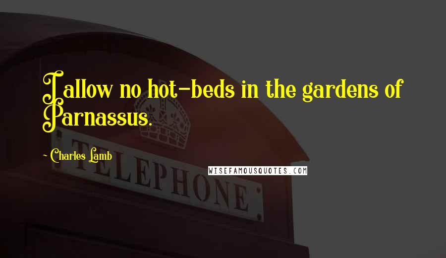 Charles Lamb Quotes: I allow no hot-beds in the gardens of Parnassus.