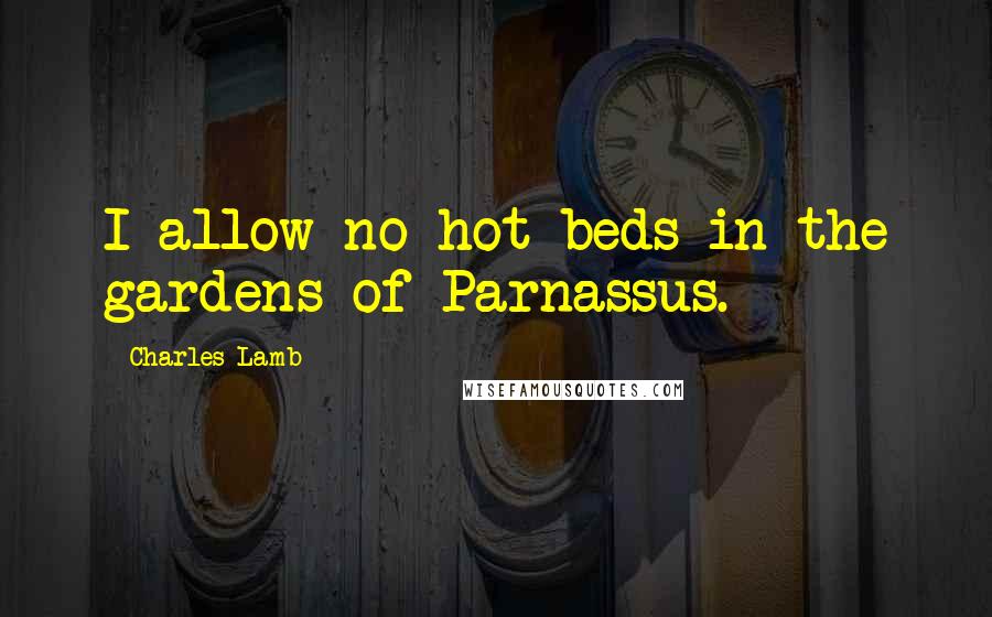 Charles Lamb Quotes: I allow no hot-beds in the gardens of Parnassus.