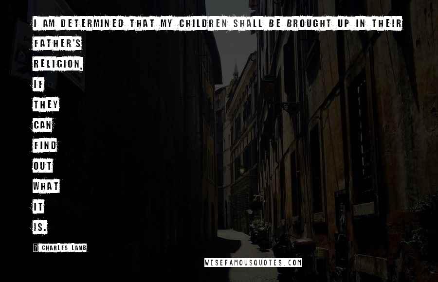 Charles Lamb Quotes: I am determined that my children shall be brought up in their father's religion, if they can find out what it is.