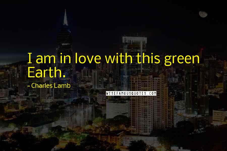 Charles Lamb Quotes: I am in love with this green Earth.