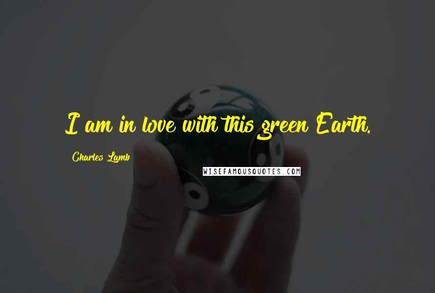 Charles Lamb Quotes: I am in love with this green Earth.