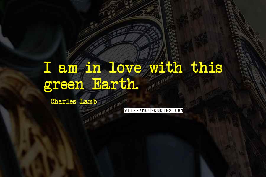 Charles Lamb Quotes: I am in love with this green Earth.
