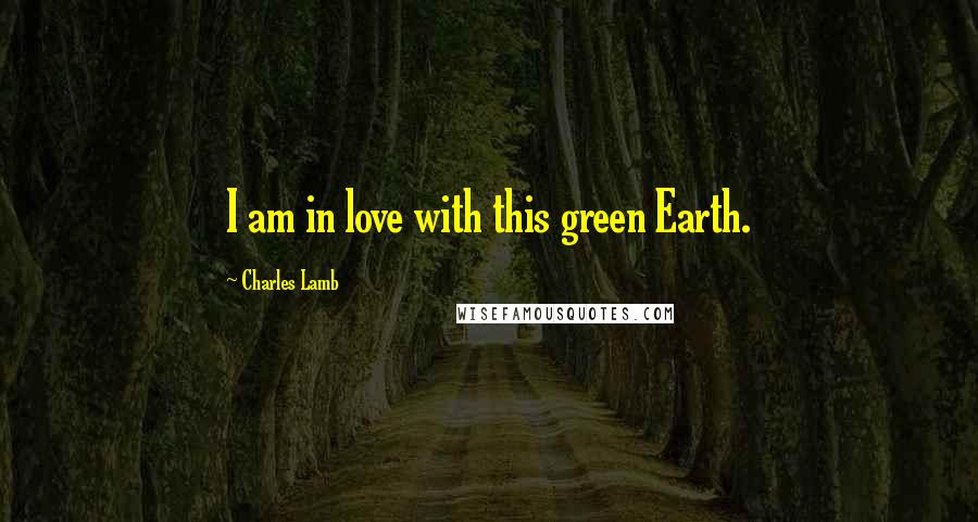 Charles Lamb Quotes: I am in love with this green Earth.