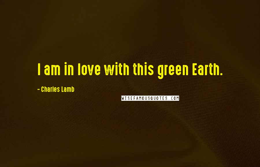 Charles Lamb Quotes: I am in love with this green Earth.