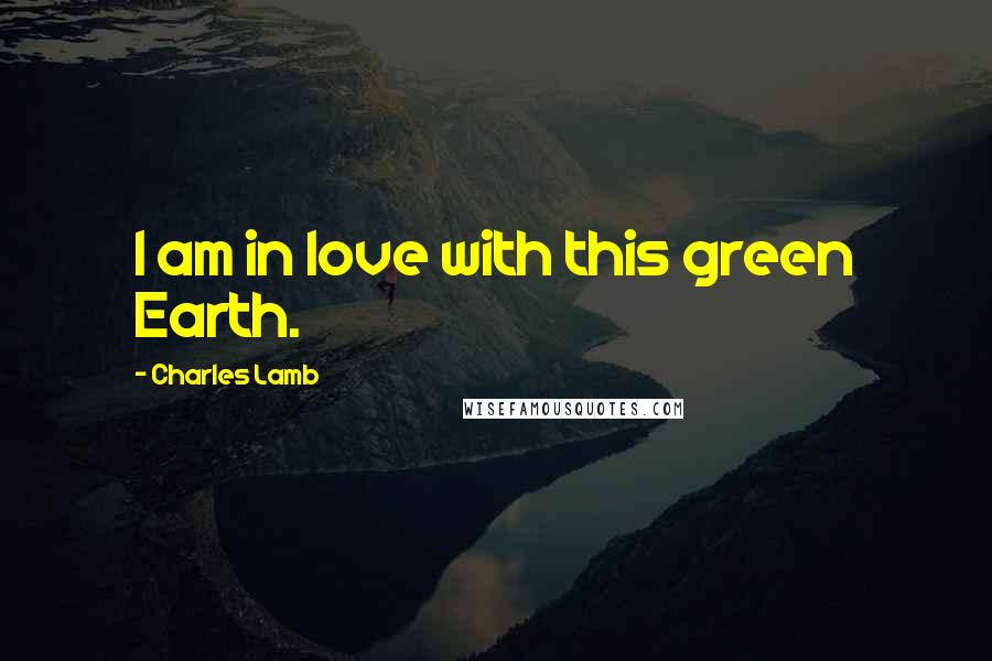 Charles Lamb Quotes: I am in love with this green Earth.