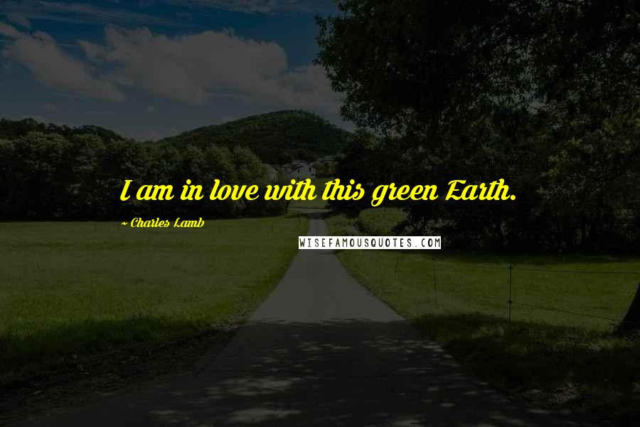 Charles Lamb Quotes: I am in love with this green Earth.