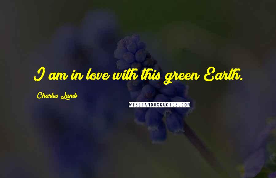 Charles Lamb Quotes: I am in love with this green Earth.