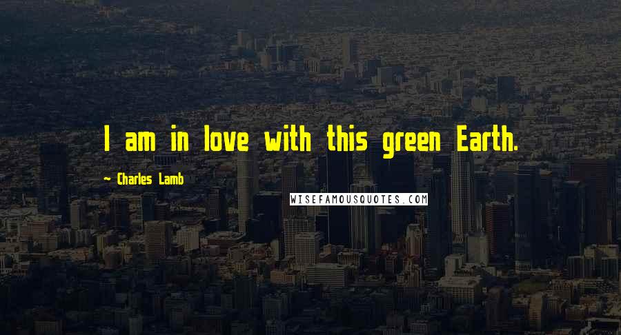 Charles Lamb Quotes: I am in love with this green Earth.